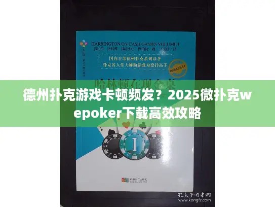 德州扑克游戏卡顿频发?2025微扑克wepoker下载高效攻略 德州扑克游戏卡顿频发?2025微扑克wepoker下载高效攻略