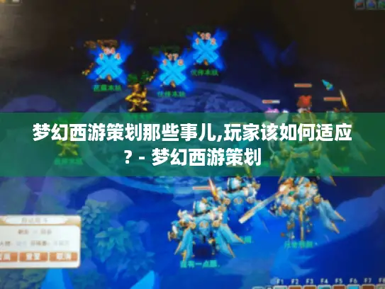 梦幻西游策划那些事儿,玩家该如何适应? - 梦幻西游策划 梦幻西游策划那些事儿,玩家该如何适应? - 梦幻西游策划