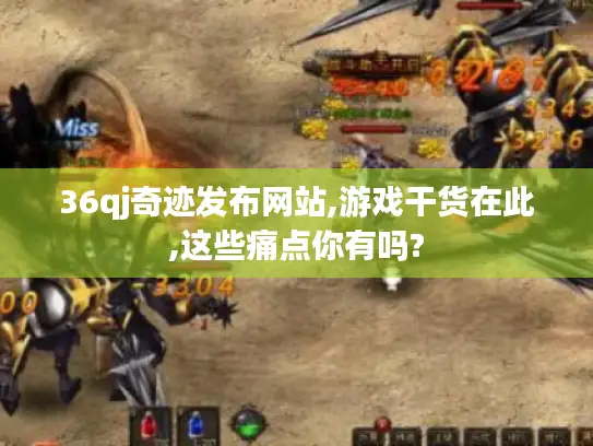36qj奇迹发布网站,游戏干货在此,这些痛点你有吗?