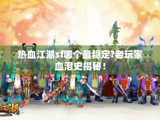 热血江湖sf哪个最稳定?老玩家血泪史揭秘! 热血江湖sf哪个最稳定?老玩家血泪史揭秘!