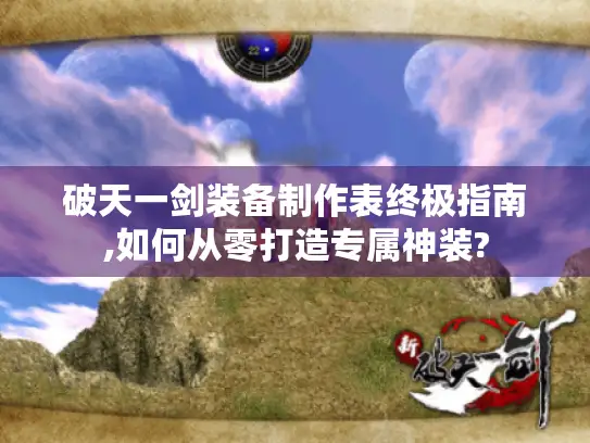破天一剑装备制作表终极指南,如何从零打造专属神装?