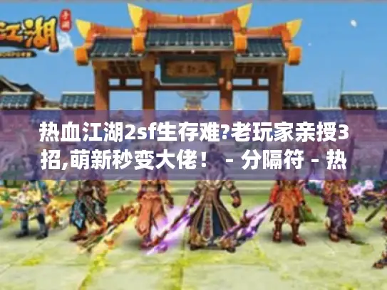 热血江湖2sf生存难?老玩家亲授3招,萌新秒变大佬！ - 分隔符 - 热血江湖2sf、生存指南、破解秘籍、萌新