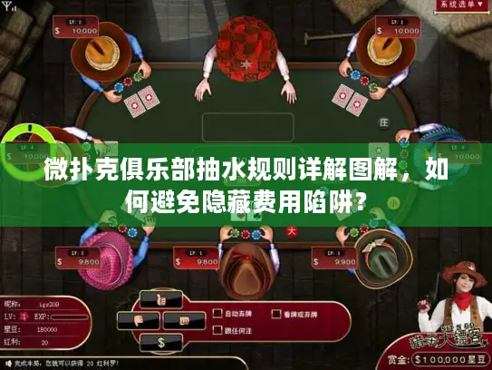 微扑克俱乐部抽水规则详解图解，如何避免隐藏费用陷阱？
