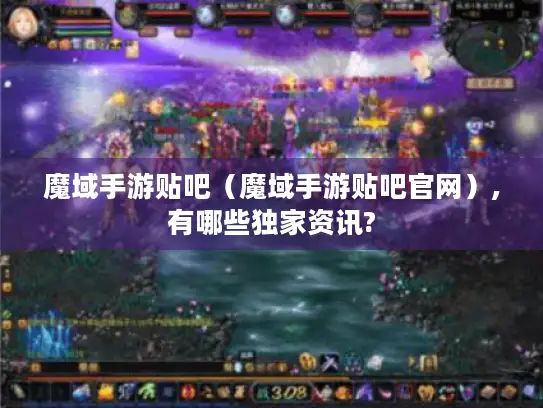 魔域手游贴吧（魔域手游贴吧官网）,有哪些独家资讯?