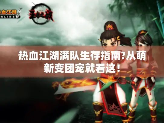 热血江湖满队生存指南?从萌新变团宠就看这! 热血江湖满队生存指南?从萌新变团宠就看这!