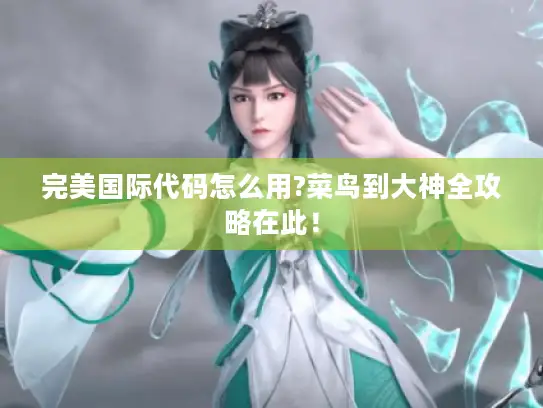 完美国际代码怎么用?菜鸟到大神全攻略在此！
