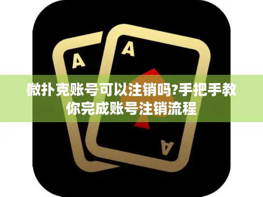 微扑克账号可以注销吗?手把手教你完成账号注销流程