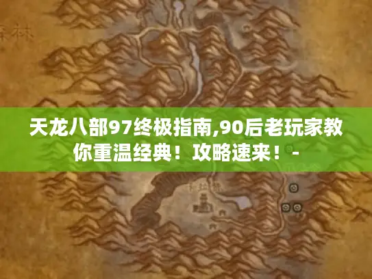 天龙八部97终极指南,90后老玩家教你重温经典！攻略速来！-
