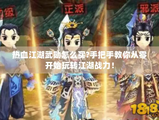 热血江湖武勋怎么买?手把手教你从零开始玩转江湖战力！