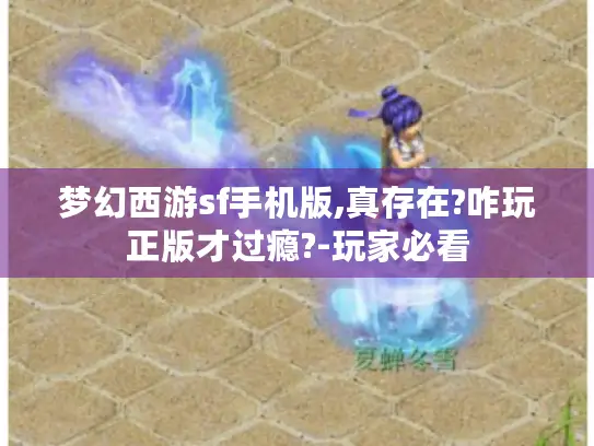 梦幻西游sf手机版,真存在?咋玩正版才过瘾?-玩家必看 梦幻西游sf手机版,真存在?咋玩正版才过瘾?-玩家必看