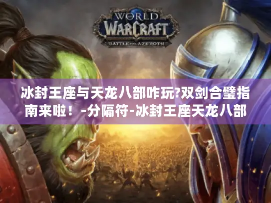 冰封王座与天龙八部咋玩?双剑合璧指南来啦！-分隔符-冰封王座天龙八部