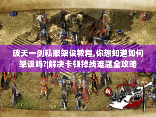 破天一剑私服架设教程,你想知道如何架设吗?|解决卡顿掉线难题全攻略