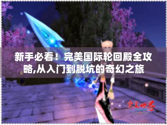 新手必看！完美国际轮回殿全攻略,从入门到脱坑的奇幻之旅