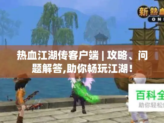 热血江湖传客户端 | 攻略、问题解答,助你畅玩江湖！