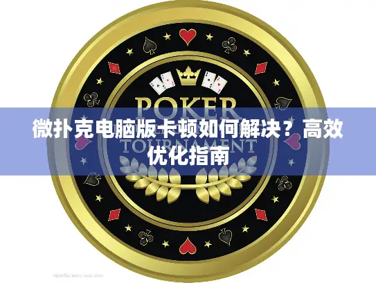 微扑克电脑版卡顿如何解决?高效优化指南 微扑克电脑版卡顿如何解决?高效优化指南