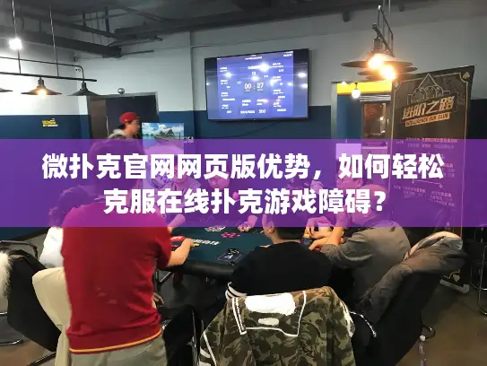 微扑克官网网页版优势，如何轻松克服在线扑克游戏障碍？