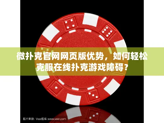 微扑克官网网页版优势，如何轻松克服在线扑克游戏障碍？