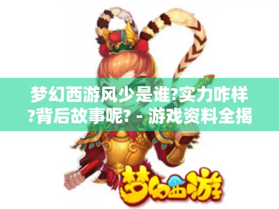 梦幻西游风少是谁?实力咋样?背后故事呢? - 游戏资料全揭秘