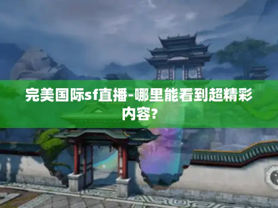 完美国际sf直播-哪里能看到超精彩内容?