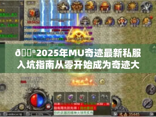🎮2025年MU奇迹最新私服入坑指南从零开始成为奇迹大陆的王者!✨ 🎮2025年MU奇迹最新私服入坑指南从零开始成为奇迹大陆的王者!✨