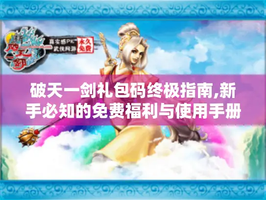 破天一剑礼包码终极指南,新手必知的免费福利与使用手册！