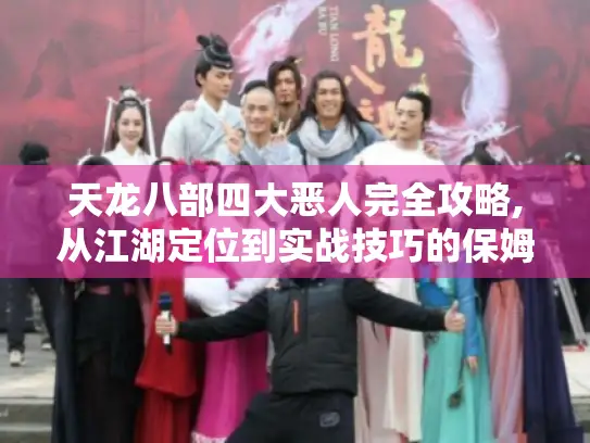 天龙八部四大恶人完全攻略,从江湖定位到实战技巧的保姆级指南