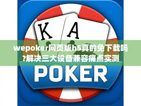 wepoker网页版h5真的免下载吗?解决三大设备兼容痛点实测