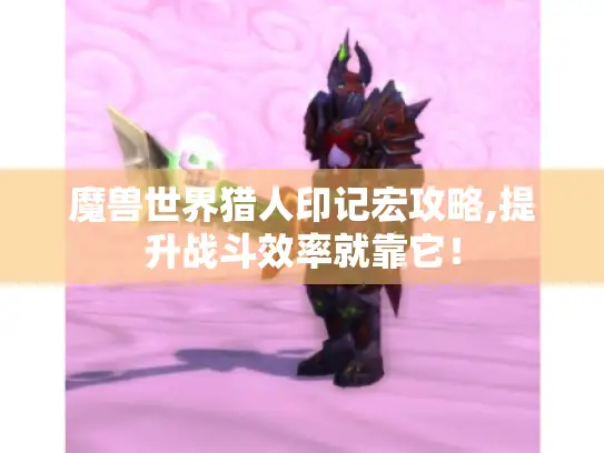 魔兽世界猎人印记宏攻略,提升战斗效率就靠它! 魔兽世界猎人印记宏攻略,提升战斗效率就靠它!