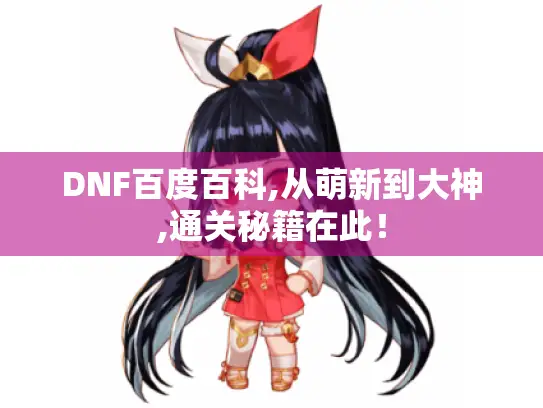 DNF百度百科,从萌新到大神,通关秘籍在此！