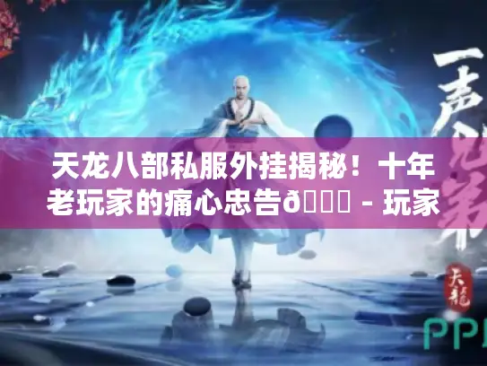 天龙八部私服外挂揭秘！十年老玩家的痛心忠告😕 - 玩家必看
