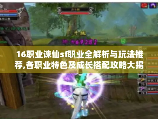 16职业诛仙sf职业全解析与玩法推荐,各职业特色及成长搭配攻略大揭秘