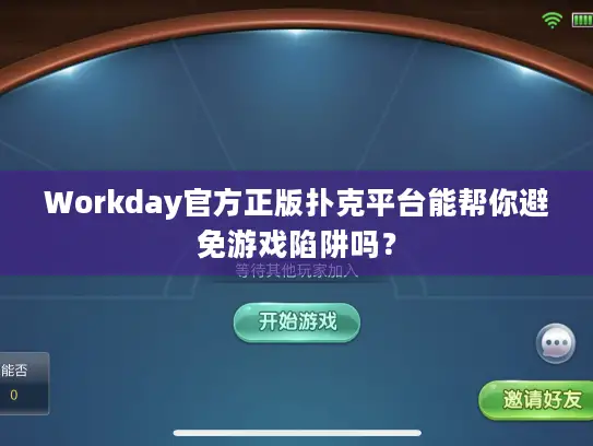 Workday官方正版扑克平台能帮你避免游戏陷阱吗？
