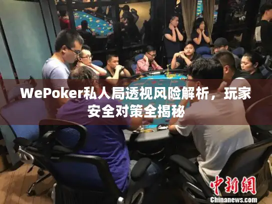 WePoker私人局透视风险解析，玩家安全对策全揭秘