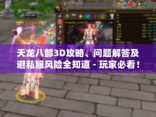 天龙八部3D攻略、问题解答及避私服风险全知道 - 玩家必看！