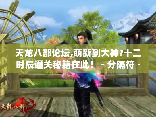 天龙八部论坛,萌新到大神?十二时辰通关秘籍在此！ - 分隔符 - 天龙八部论坛、萌新、大神、十二时辰、通关秘籍