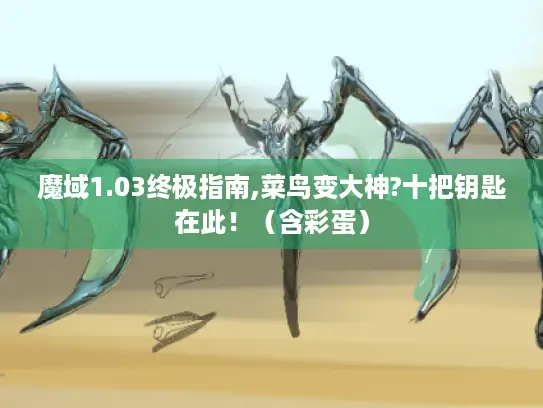 魔域1.03终极指南,菜鸟变大神?十把钥匙在此！（含彩蛋）