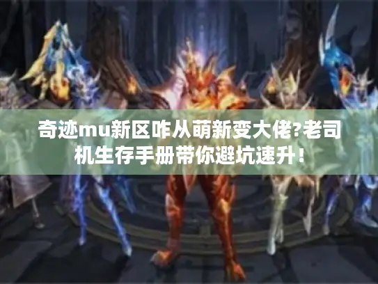 奇迹mu新区咋从萌新变大佬?老司机生存手册带你避坑速升! 奇迹mu新区咋从萌新变大佬?老司机生存手册带你避坑速升!