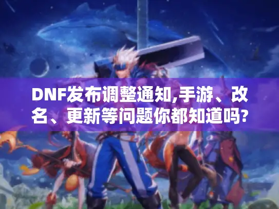 DNF发布调整通知,手游、改名、更新等问题你都知道吗? - DNF