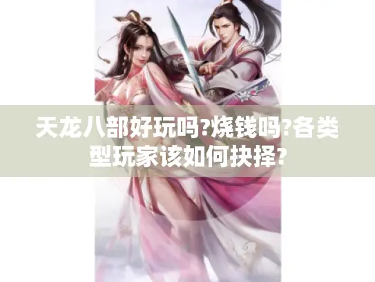 天龙八部好玩吗?烧钱吗?各类型玩家该如何抉择?