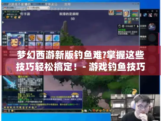 梦幻西游新版钓鱼难?掌握这些技巧轻松搞定！- 游戏钓鱼技巧