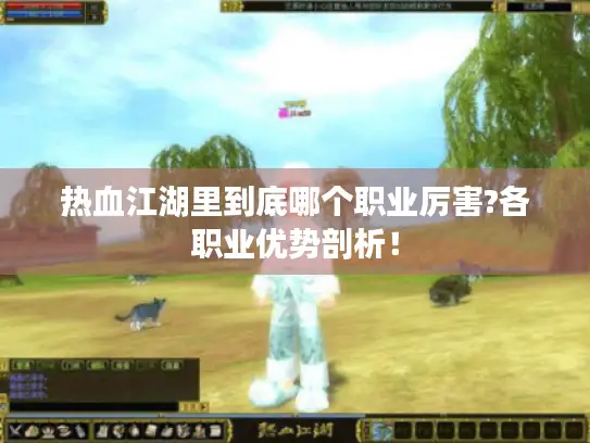 热血江湖里到底哪个职业厉害?各职业优势剖析！