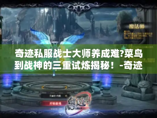 奇迹私服战士大师养成难?菜鸟到战神的三重试炼揭秘!-奇迹私服 战士大师 养成指南 奇迹私服战士大师养成难?菜鸟到战神的三重试炼揭秘!-奇迹私服 战士大师 养成指南
