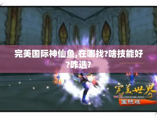 完美国际神仙鱼,在哪找?啥技能好?咋选? 完美国际神仙鱼,在哪找?啥技能好?咋选?