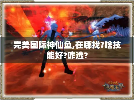 完美国际神仙鱼,在哪找?啥技能好?咋选? 完美国际神仙鱼,在哪找?啥技能好?咋选?