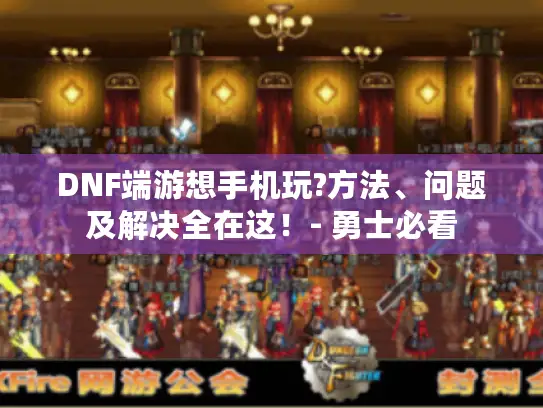 DNF端游想手机玩?方法、问题及解决全在这！- 勇士必看