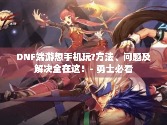 DNF端游想手机玩?方法、问题及解决全在这！- 勇士必看