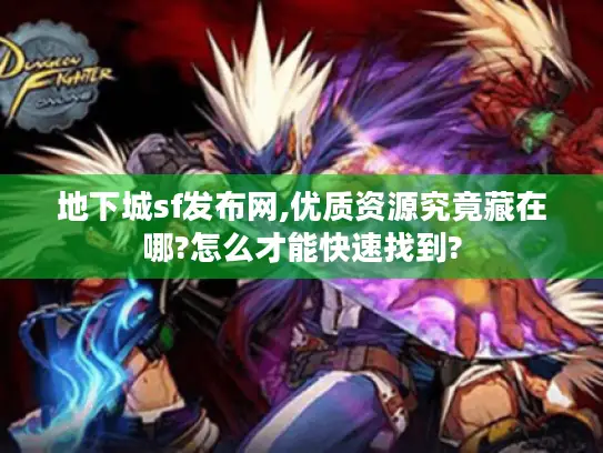 地下城sf发布网,优质资源究竟藏在哪?怎么才能快速找到?