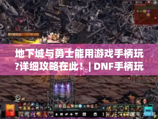 地下城与勇士能用游戏手柄玩?详细攻略在此！| DNF手柄玩法
