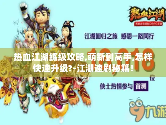 热血江湖练级攻略,萌新到高手,怎样快速升级?-江湖速刷秘籍！