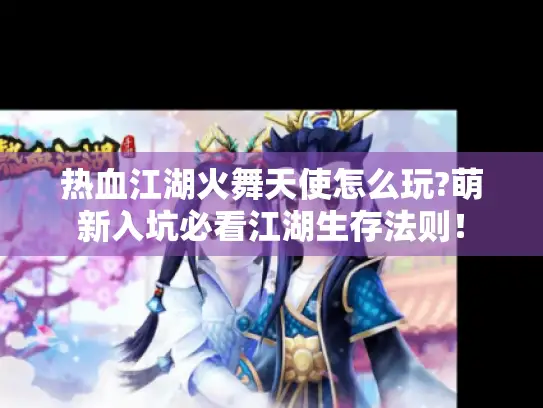 热血江湖火舞天使怎么玩?萌新入坑必看江湖生存法则！